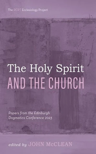 The Holy Spirit and the Church: Papers from the Edinburgh Dogmatics Conference 2023