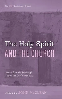 The Holy Spirit and the Church: Papers from the Edinburgh Dogmatics Conference 2023