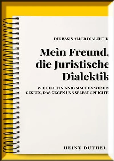 MEIN FREUND , JURISTISCHE DIALEKTIK, BASIS ALLER DIALEKTIK.: WIE LEICHTSINNIG MACHEN WIR EIN GESETZ, DAS GEGEN UNS SELBST SPRICHT?