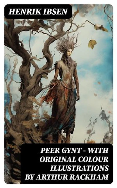 Peer Gynt - with original colour illustrations by Arthur Rackham: Enriched edition.