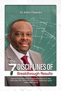 The Seven Disciplines of Breakthrough Results: How to Predictably Achieve High Performance for DGs, CEOs, ESs, PSs, Directors, and Senior Leadership Teams in the Public Sector
