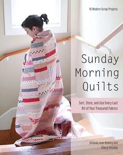 Sunday Morning Quilts: 16 Modern Scrap Projects - Sort, Store, And Use Every Last Bit Of Your Treasured Fabrics