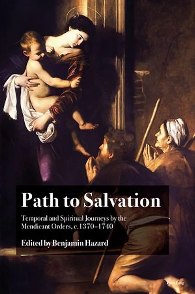 Path to Salvation: Temporal and Spiritual Journeys by the Mendicant Orders, c.1370-1740