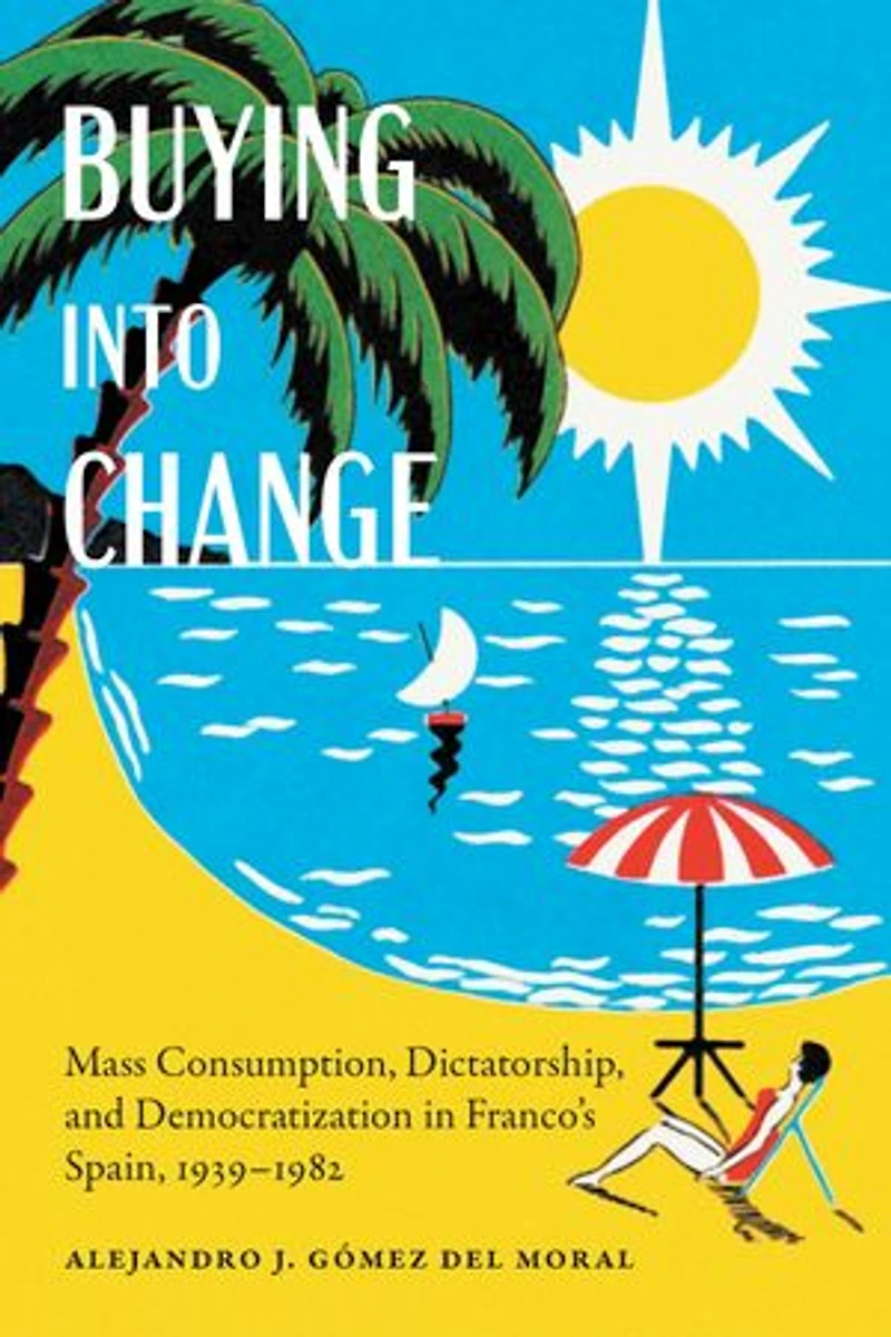 Buying into Change: Mass Consumption, Dictatorship, and Democratization Franco's Spain, 1939-1982