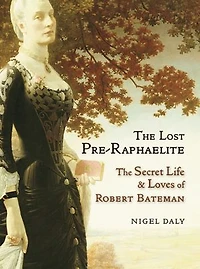 The Lost Pre-Raphaelite: Secret Life and Loves of Robert Bateman