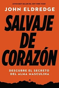 Salvaje De Corazón, Edición Ampliada: Descubramos El Secreto Del Alma Masculina