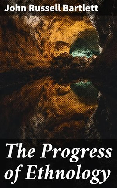 The Progress of Ethnology: Enriched edition. An Account of Recent Archaeological, Philological and Geographical Researches in Various Parts of the Globe, Tending to Elucidate the Physical History of Man