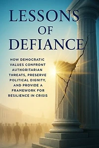 Lessons of Defiance: How Democratic Values Confront Authoritarian Threats, Preserve Political Dignity, and Provide a Framework for Resilience in Crisis