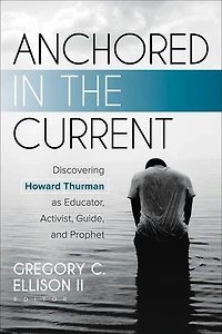 Anchored the Current: Discovering Howard Thurman as Educator, Activist, Guide, and Prophet