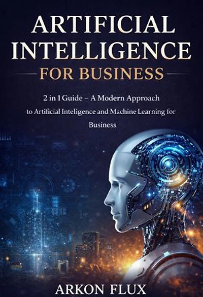 Artificial Intelligence for Business: 2 in 1 Guide - A Modern Approach to Artificial Intelligence and Machine Learning for Business