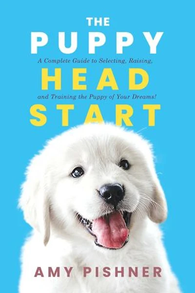 the Puppy Head Start: A Complete Guide to Selecting, Raising, and Training of Your Dreams!