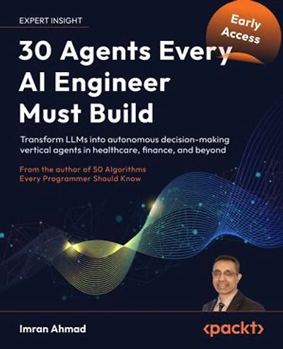 30 Agents Every AI Engineer Must Build: Transform LLMs into autonomous decision-making vertical agents in healthcare, finance, and beyond