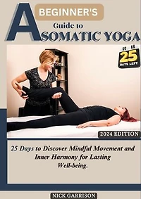 A Beginner’s Guide TO Somatic YOGA: 25 Days to Discover Mindful Movement and Inner Harmony for Lasting Well-being
