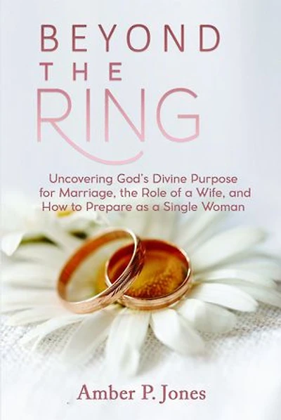 Beyond the Ring: Uncovering God's Divine Purpose for Marriage, the Role of a Wife, and How to Prepare as a Single Woman