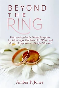 Beyond the Ring: Uncovering God's Divine Purpose for Marriage, the Role of a Wife, and How to Prepare as a Single Woman