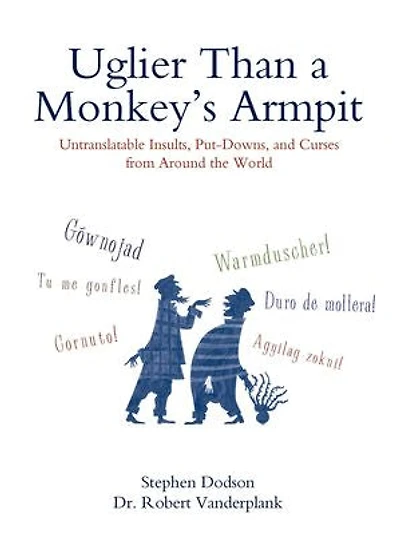 Uglier Than a Monkey's Armpit: Untranslatable Insults, Put-Downs, and Curses from Around the World