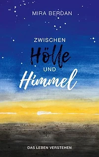 Zwischen Hölle und Himmel: Das Leben verstehen: Dein einfühlsamer Begleiter bei emotionalen Herausforderungen