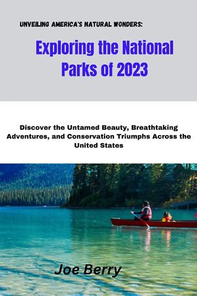 Unveiling America's Natural Wonders: Exploring the National Parks of 2023: Discover the Untamed Beauty, Breathtaking Adventures, and Conservation Triumphs Across the United States