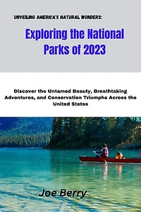 Unveiling America's Natural Wonders: Exploring the National Parks of 2023: Discover the Untamed Beauty, Breathtaking Adventures, and Conservation Triumphs Across the United States