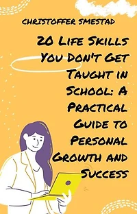 20 Life Skills You Don't Get Taught in School: A Practical Guide to Personal Growth and Success