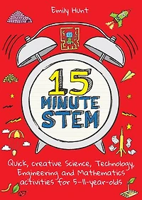 15-Minute STEM: Quick, creative science, technology, engineering and mathematics activities for 5-11 year-olds