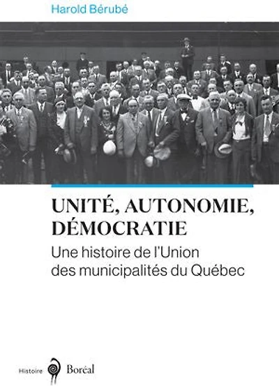 UNITÉ, AUTONOMIE, DÉMOCRATIE: UNE HISTOIRE DE L'UNION DES MUNICIPALITÉS DU QUÉBEC