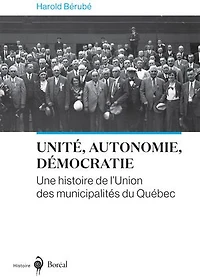 UNITÉ, AUTONOMIE, DÉMOCRATIE: UNE HISTOIRE DE L'UNION DES MUNICIPALITÉS DU QUÉBEC