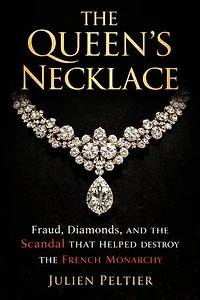 The Queen’s Necklace: Fraud, Diamonds, and the Scandal That Helped Destroy the French Monarchy