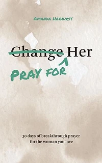 Pray for Her: 30 Days of Breakthrough Prayer for the Woman You Love
