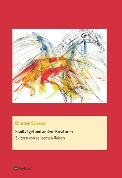 Stadtvögel und andere Kreaturen: Skizzen von seltsamen Reisen