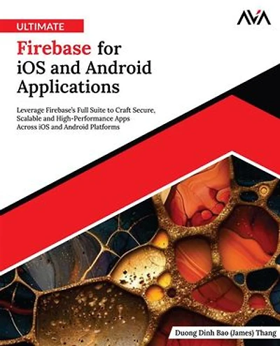 Ultimate Firebase for iOS and Android Applications: Leverage Firebase’s Full Suite to Craft Secure, Scalable and High-Performance Apps Across iOS and Android Platforms (English Edition)