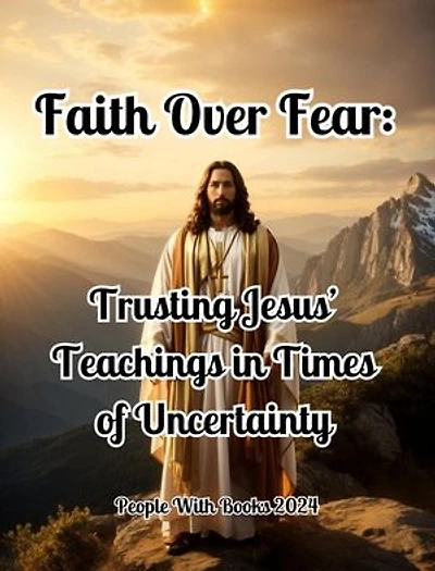 Faith Over Fear: Trusting Jesus’ Teachings in Times of Uncertainty