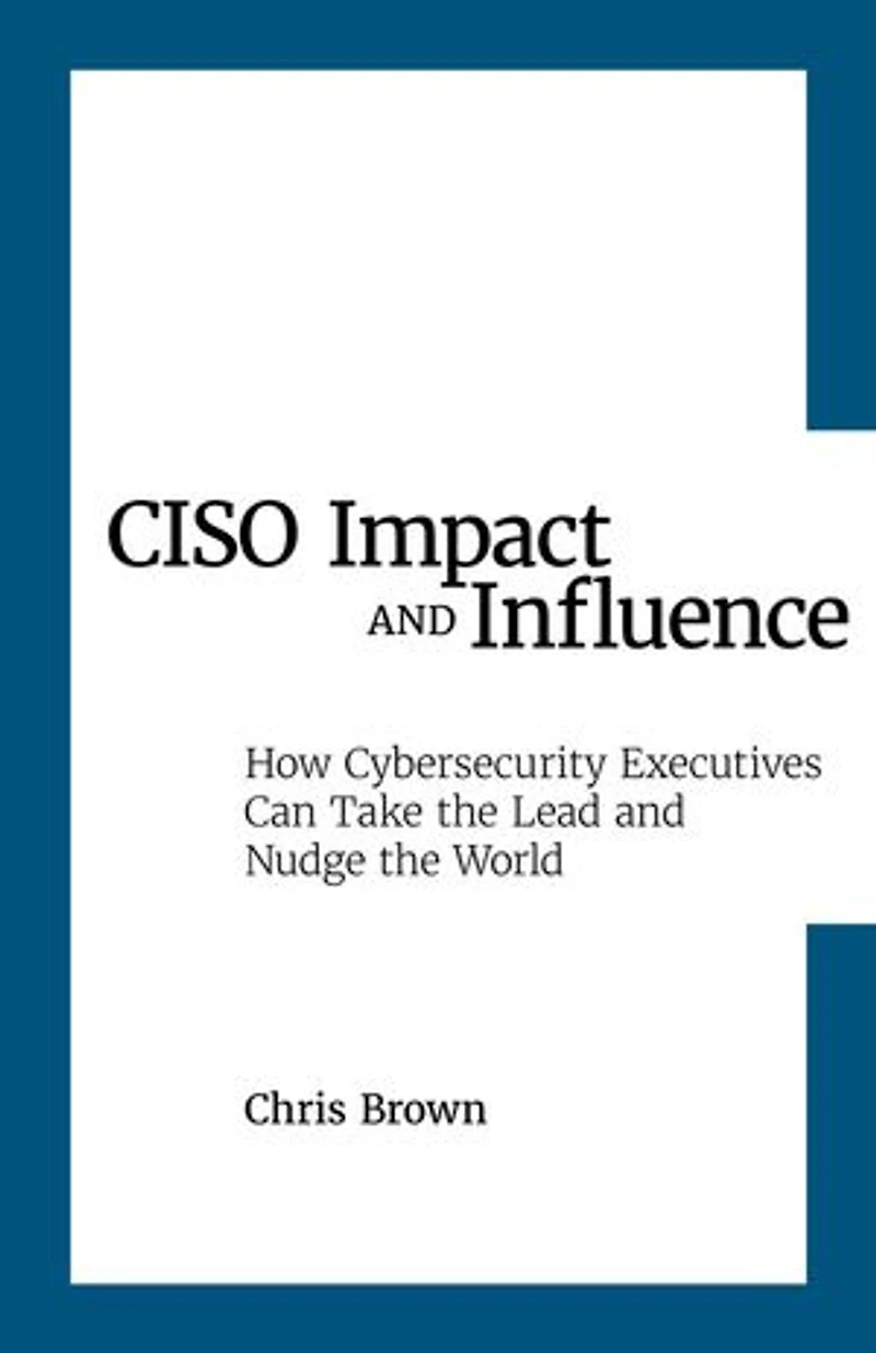 CISO Impact and Influence: How Cybersecurity Executives Can Take the Lead and Nudge the World