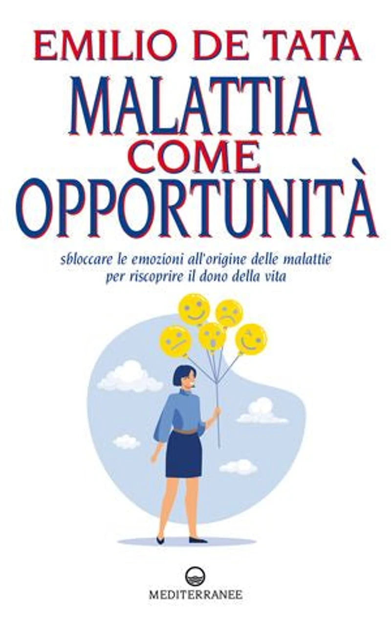 Malattia come opportunità: Sbloccare le emozioni che stanno all’origine delle malattie per riscoprire il dono della vita