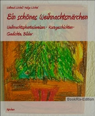 Ein schönes Weihnachtsmärchen: Weihnachtsphantasiereisen,- Kurzgeschichten- Gedichte, Bilder