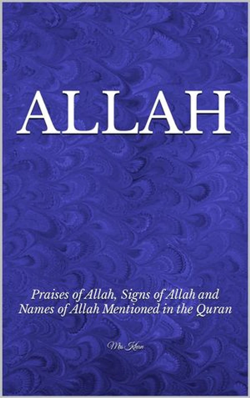 ALLAH: Praises of Allah, Signs of Allah and Names of Allah mentioned in the Quran