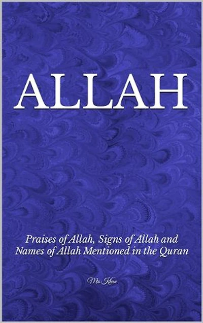 ALLAH: Praises of Allah, Signs of Allah and Names of Allah mentioned in the Quran