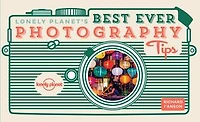 Lonely Planet's Best Ever Photography Tips 2 2nd Ed.: 45 Pieces of Practical Advice, Ten Golden Rules from Award Winning Travel Photographer, Sharpen Your Techniques & Skills