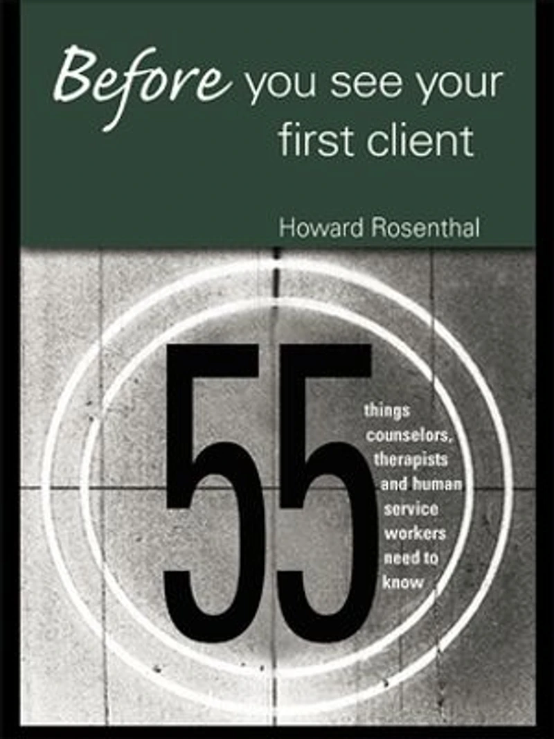 Before You See Your First Client: 55 Things Counselors, Therapists And Human Service Workers Need To Know