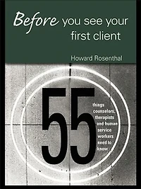 Before You See Your First Client: 55 Things Counselors, Therapists And Human Service Workers Need To Know