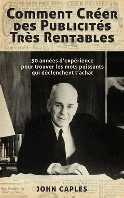Comment Créer des Publicités Très Rentables: 50 années d’expérience pour trouver les mots puissants qui déclenchent l’achat