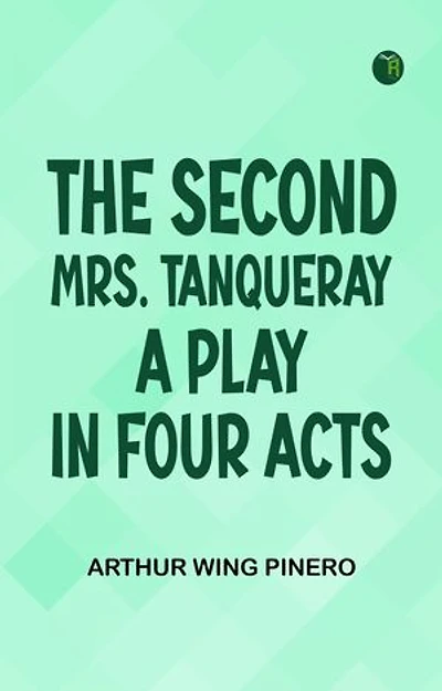 The Second Mrs. Tanqueray A Play in Four Acts