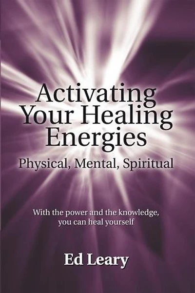 Activating Your Healing Energies -- Physical, Mental, Spiritual: With the power and knowledge, you can heal yourself