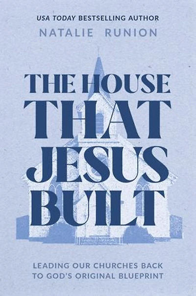 The House That Jesus Built: Leading Our Churches Back to God’s Original Blueprint