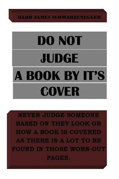 DO NOT JUDGE A BOOK BY IT’S COVER: Never judge someone based on how they look or how a book is covered as there a lot to be found in those worn-out pages