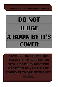 DO NOT JUDGE A BOOK BY IT’S COVER: Never judge someone based on how they look or how a book is covered as there a lot to be found in those worn-out pages