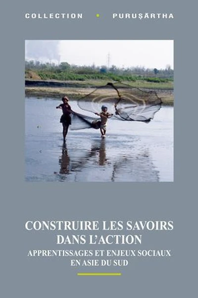 Construire les savoirs dans l’action: Apprentissages et enjeux sociaux en Asie du Sud