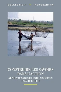 Construire les savoirs dans l’action: Apprentissages et enjeux sociaux en Asie du Sud