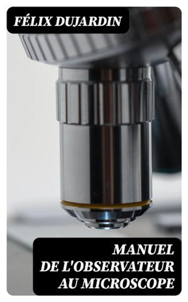 Manuel de l'observateur au microscope: Édition enrichie.