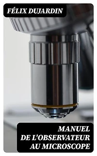 Manuel de l'observateur au microscope: Édition enrichie.